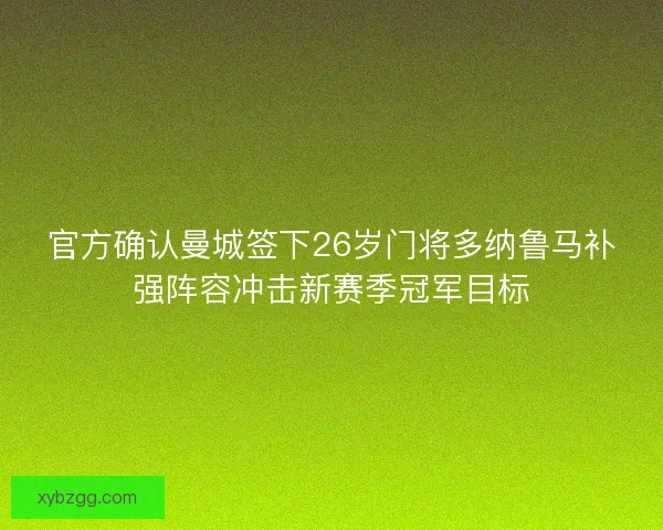 官方确认曼城签下26岁门将多纳鲁马补强阵容冲击新赛季冠军目标